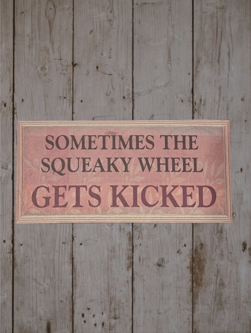 Home Decor Sign "Sometimes the Squeaky Wheel Gets Kicked"